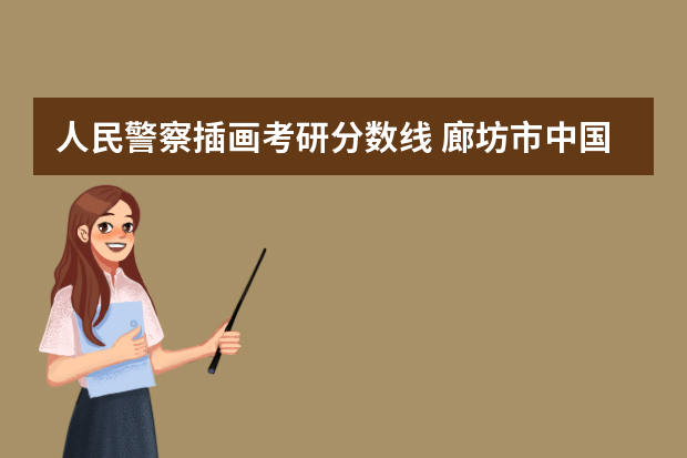 人民警察插画考研分数线 廊坊市中国人民警察大学分数线